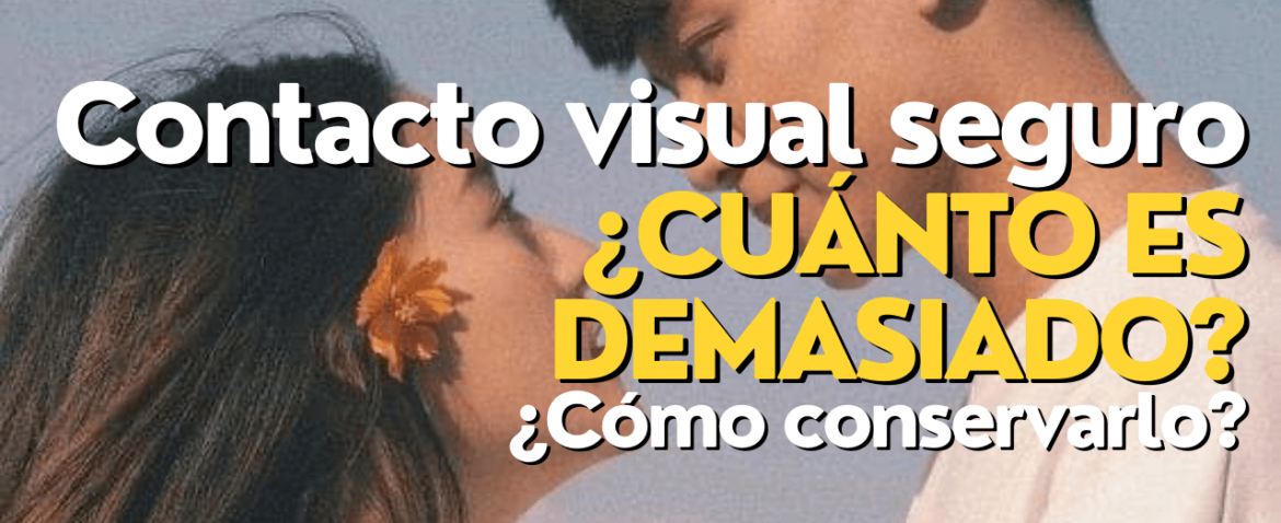 Contacto visual seguro ¿Cuánto es demasiado ¿Cómo conservarlo?